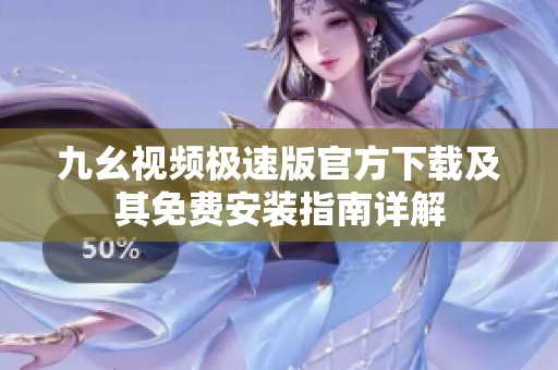 九幺视频极速版官方下载及其免费安装指南详解