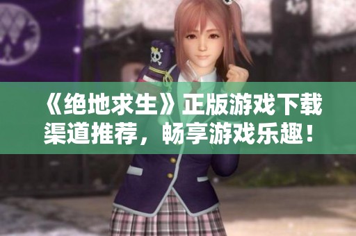 《绝地求生》正版游戏下载渠道推荐，畅享游戏乐趣！