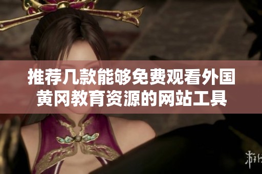 推荐几款能够免费观看外国黄冈教育资源的网站工具