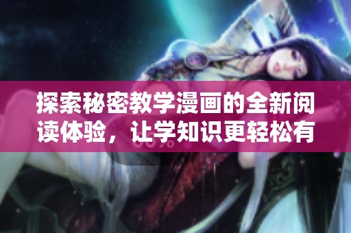 探索秘密教学漫画的全新阅读体验，让学知识更轻松有趣