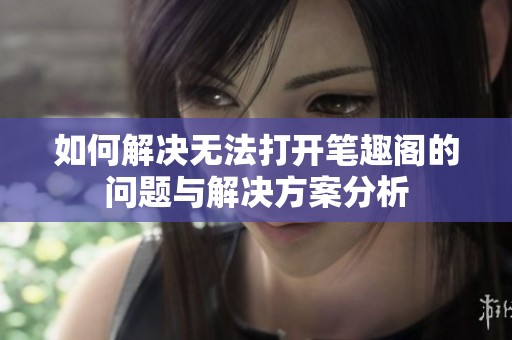 如何解决无法打开笔趣阁的问题与解决方案分析