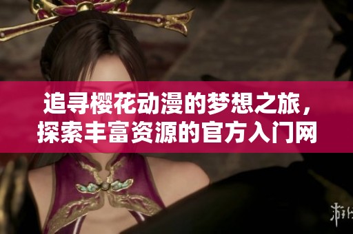 追寻樱花动漫的梦想之旅，探索丰富资源的官方入门网站