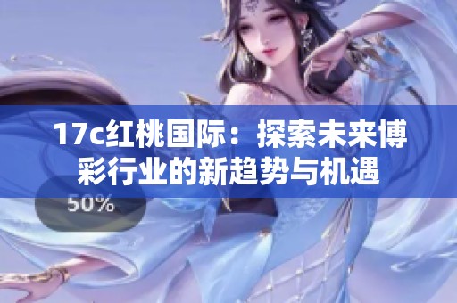 17c红桃国际：探索未来博彩行业的新趋势与机遇