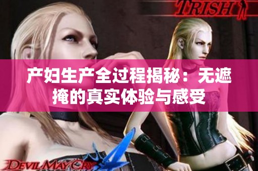 产妇生产全过程揭秘：无遮掩的真实体验与感受