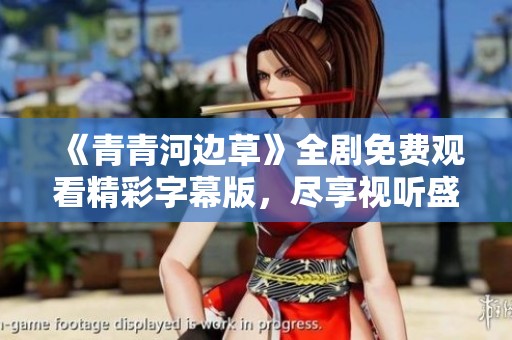 《青青河边草》全剧免费观看精彩字幕版，尽享视听盛宴