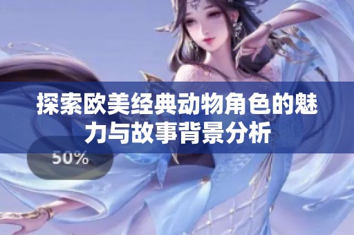 探索欧美经典动物角色的魅力与故事背景分析