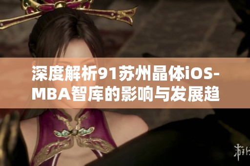 深度解析91苏州晶体iOS-MBA智库的影响与发展趋势