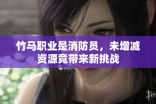 竹马职业是消防员，未增减资源竟带来新挑战
