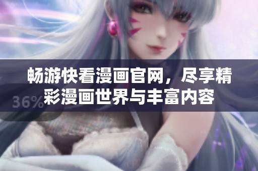 畅游快看漫画官网，尽享精彩漫画世界与丰富内容