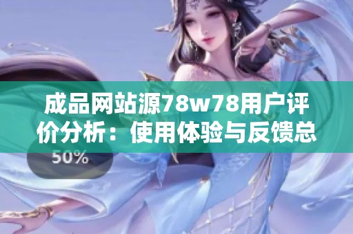 成品网站源78w78用户评价分析：使用体验与反馈总结