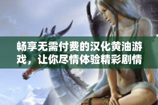 畅享无需付费的汉化黄油游戏，让你尽情体验精彩剧情与乐趣