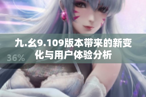 九.幺9.109版本带来的新变化与用户体验分析