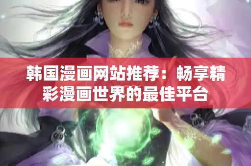 韩国漫画网站推荐：畅享精彩漫画世界的最佳平台