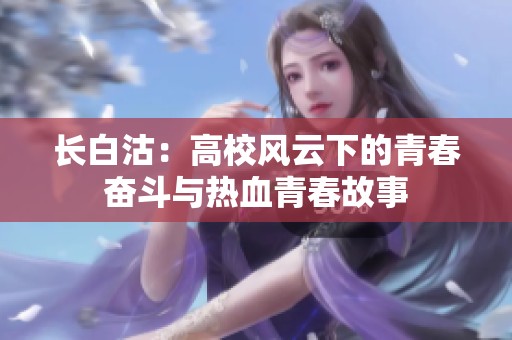 长白沽：高校风云下的青春奋斗与热血青春故事