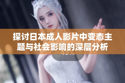 探讨日本成人影片中变态主题与社会影响的深层分析