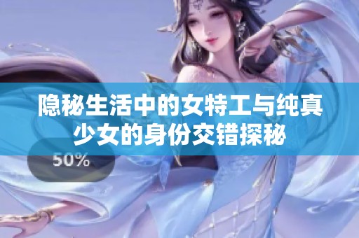 隐秘生活中的女特工与纯真少女的身份交错探秘
