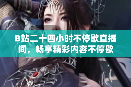 B站二十四小时不停歇直播间，畅享精彩内容不停歇