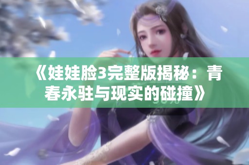 《娃娃脸3完整版揭秘：青春永驻与现实的碰撞》