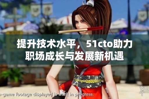 提升技术水平，51cto助力职场成长与发展新机遇