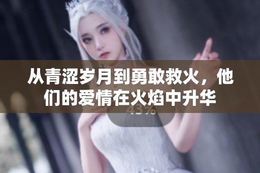 从青涩岁月到勇敢救火，他们的爱情在火焰中升华