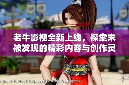 老牛影视全新上线，探索未被发现的精彩内容与创作灵感