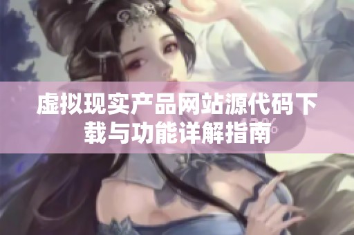 虚拟现实产品网站源代码下载与功能详解指南