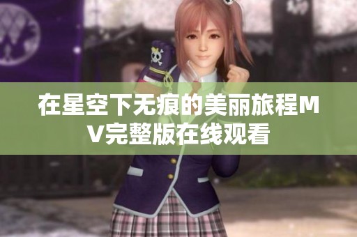 在星空下无痕的美丽旅程MV完整版在线观看
