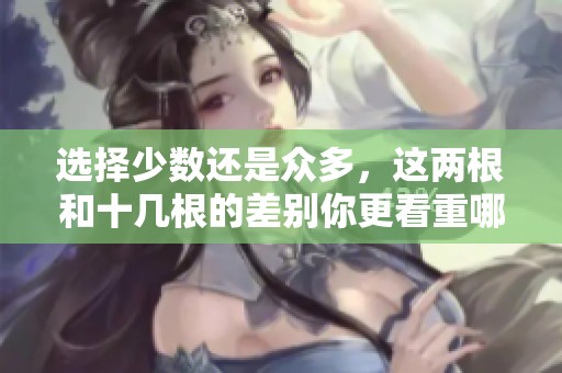 选择少数还是众多，这两根和十几根的差别你更看重哪一个？