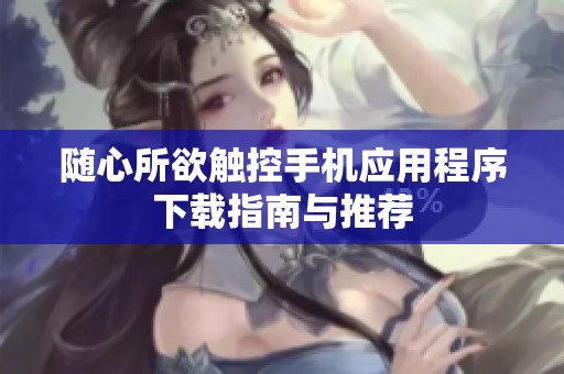 随心所欲触控手机应用程序下载指南与推荐