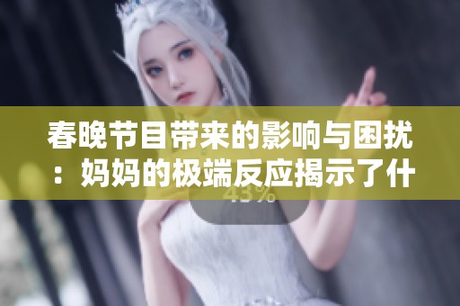 春晚节目带来的影响与困扰：妈妈的极端反应揭示了什么问题