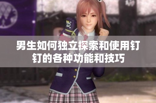 男生如何独立探索和使用钉钉的各种功能和技巧
