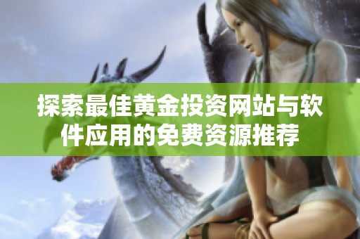 探索最佳黄金投资网站与软件应用的免费资源推荐