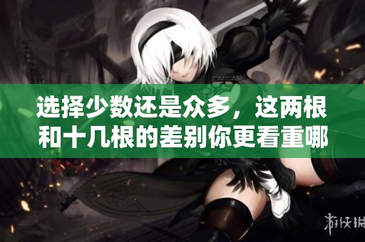 选择少数还是众多，这两根和十几根的差别你更看重哪一个？