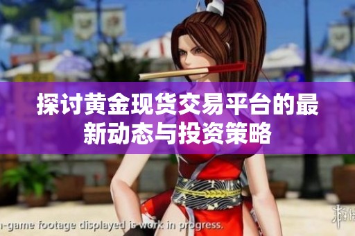 探讨黄金现货交易平台的最新动态与投资策略