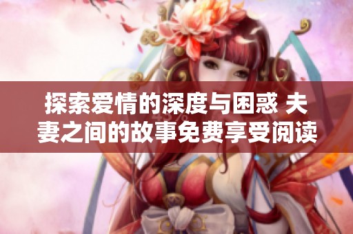 探索爱情的深度与困惑 夫妻之间的故事免费享受阅读