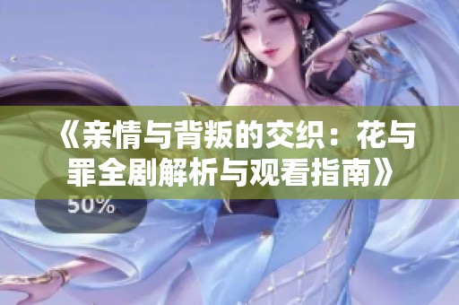 《亲情与背叛的交织：花与罪全剧解析与观看指南》