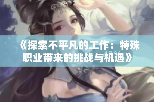《探索不平凡的工作：特殊职业带来的挑战与机遇》
