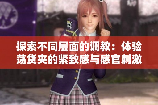 探索不同层面的调教：体验荡货夹的紧致感与感官刺激