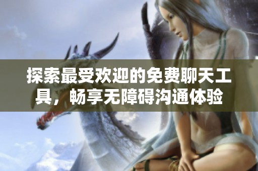 探索最受欢迎的免费聊天工具，畅享无障碍沟通体验