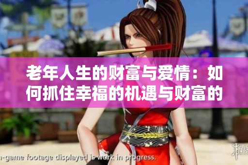 老年人生的财富与爱情：如何抓住幸福的机遇与财富的钥匙