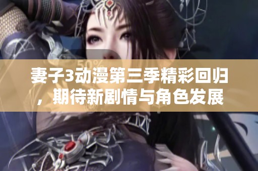 妻子3动漫第三季精彩回归，期待新剧情与角色发展