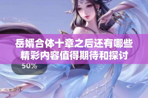 岳婿合体十章之后还有哪些精彩内容值得期待和探讨
