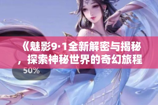 《魅影9·1全新解密与揭秘，探索神秘世界的奇幻旅程》