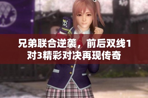 兄弟联合逆袭，前后双线1对3精彩对决再现传奇