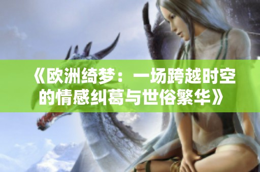 《欧洲绮梦：一场跨越时空的情感纠葛与世俗繁华》