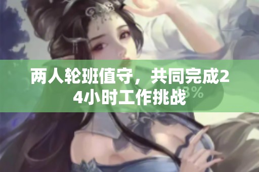 两人轮班值守，共同完成24小时工作挑战