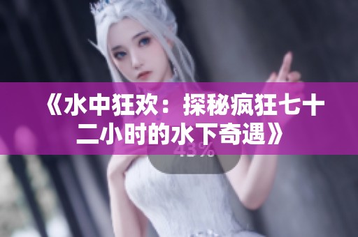 《水中狂欢：探秘疯狂七十二小时的水下奇遇》