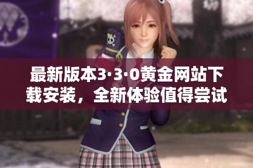 最新版本3·3·0黄金网站下载安装，全新体验值得尝试