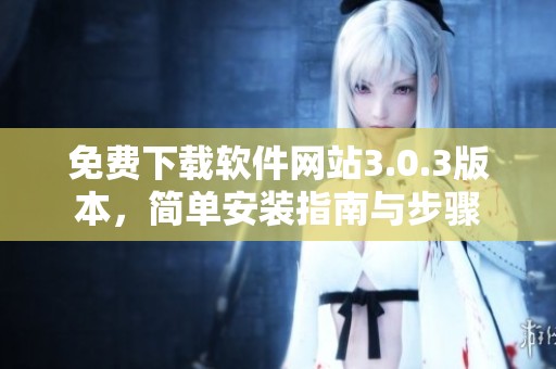 免费下载软件网站3.0.3版本，简单安装指南与步骤