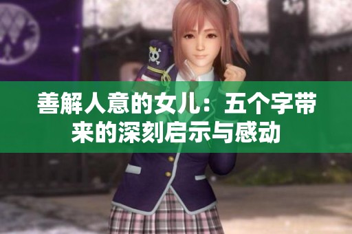 善解人意的女儿：五个字带来的深刻启示与感动